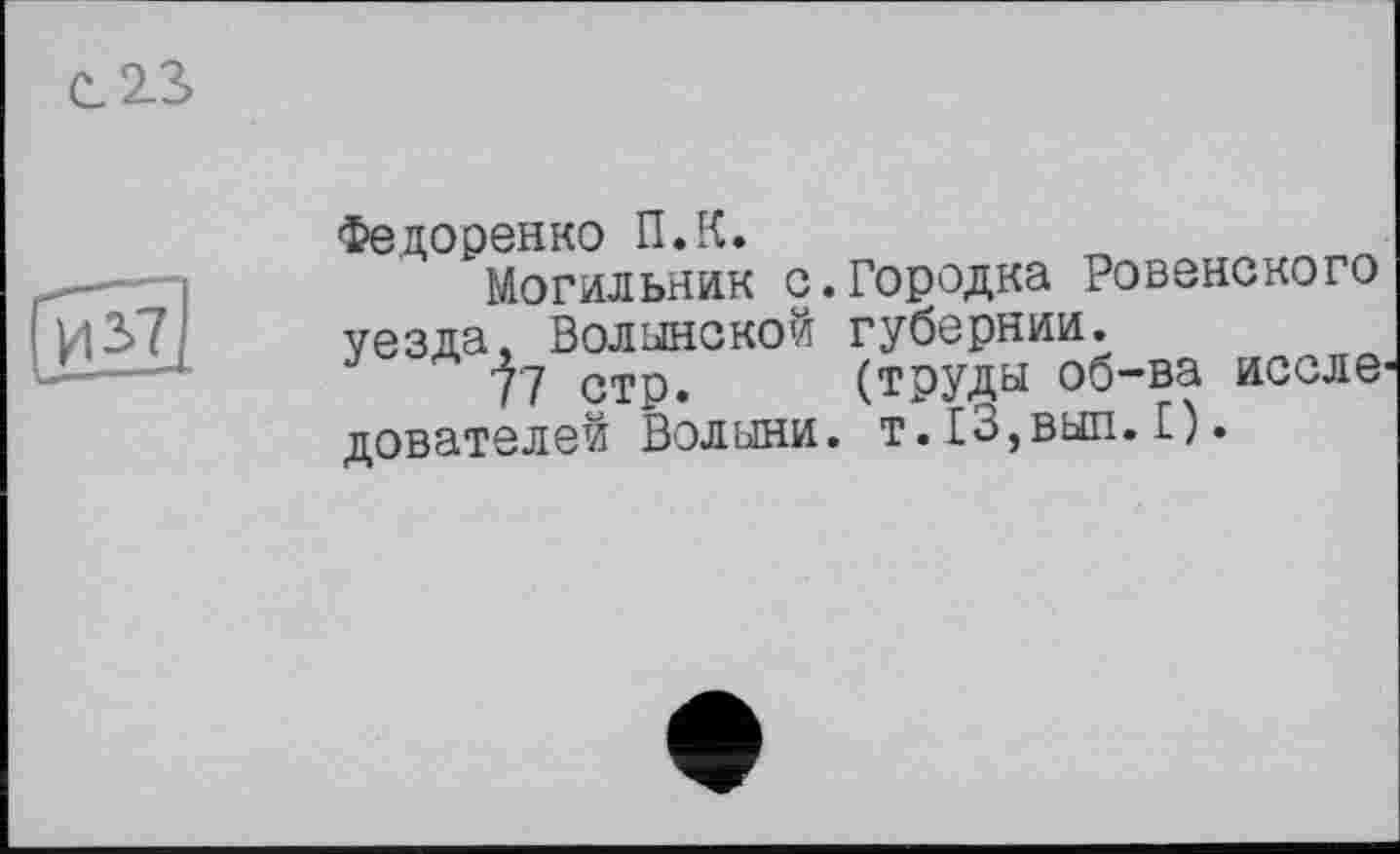 ﻿Федоренко ПЛ.
Могильник с.Городка Ровенского уезда, Волынской губернии.
77 стр. (труды об-ва исследователей Волыни. т.13,вып.£).